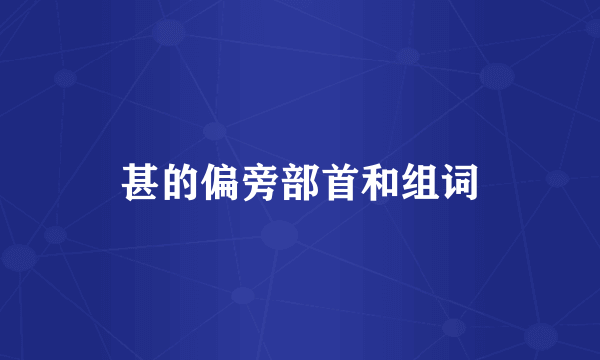 甚的偏旁部首和组词