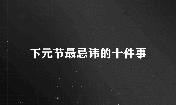 下元节最忌讳的十件事