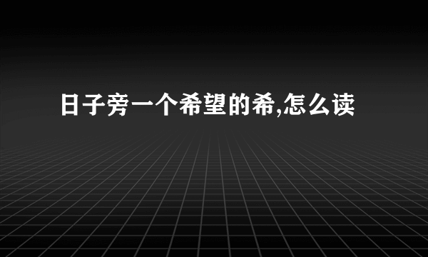 日子旁一个希望的希,怎么读