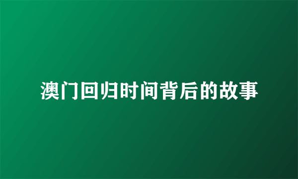 澳门回归时间背后的故事