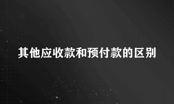 其他应收款和预付款的区别