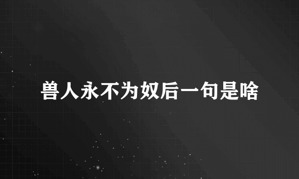兽人永不为奴后一句是啥