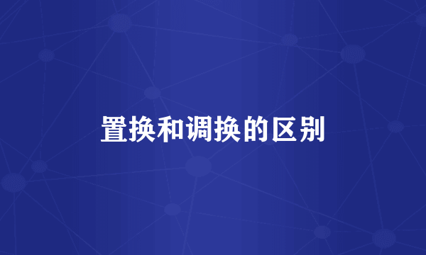 置换和调换的区别