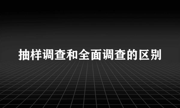 抽样调查和全面调查的区别
