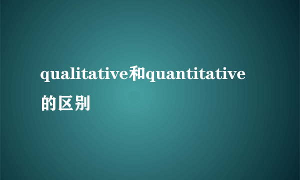 qualitative和quantitative的区别