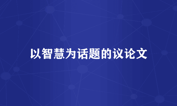 以智慧为话题的议论文