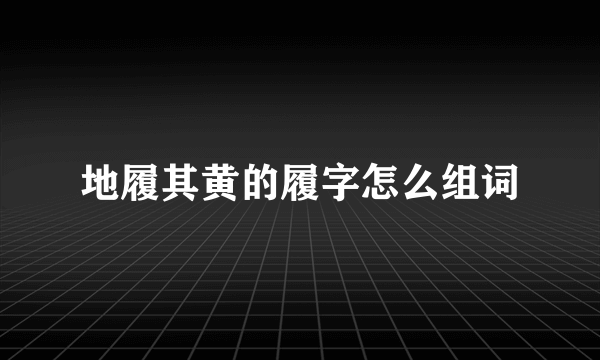 地履其黄的履字怎么组词