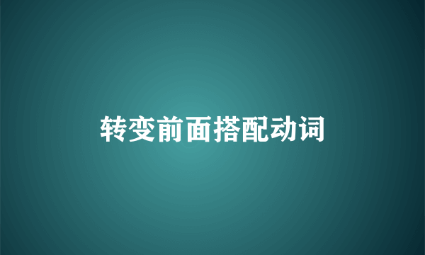 转变前面搭配动词