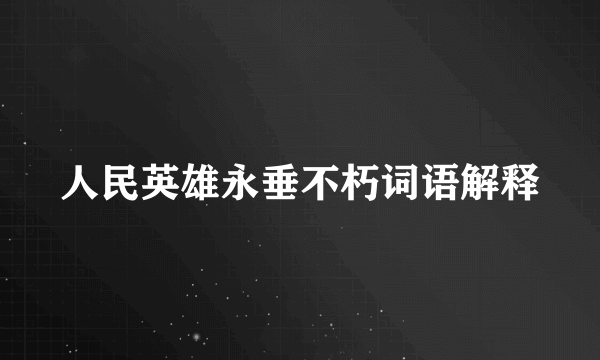 人民英雄永垂不朽词语解释