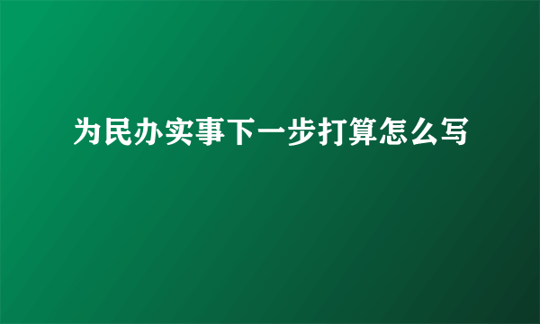 为民办实事下一步打算怎么写