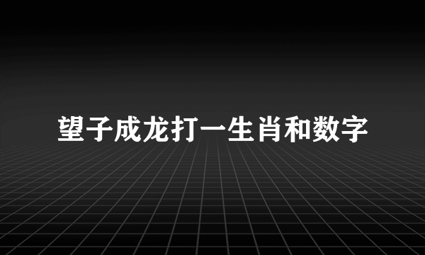 望子成龙打一生肖和数字