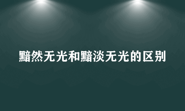黯然无光和黯淡无光的区别