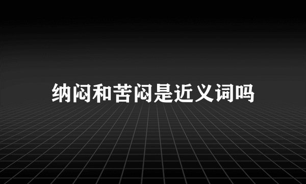 纳闷和苦闷是近义词吗