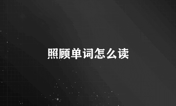 照顾单词怎么读