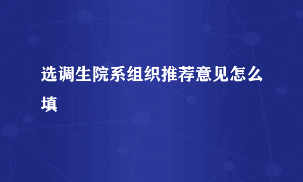 选调生院系组织推荐意见怎么填