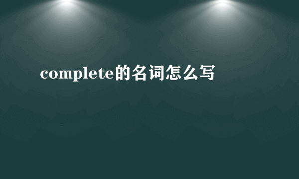 complete的名词怎么写