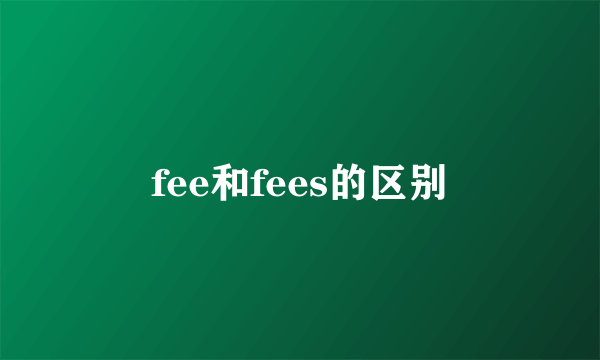 fee和fees的区别