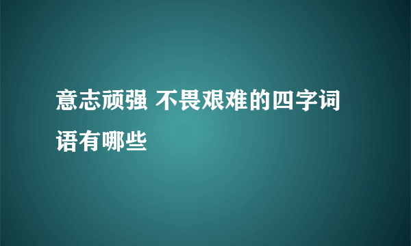 意志顽强 不畏艰难的四字词语有哪些