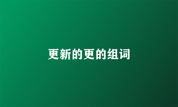 更新的更的组词