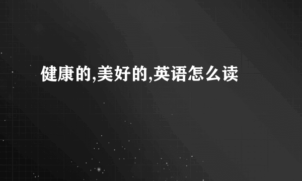 健康的,美好的,英语怎么读