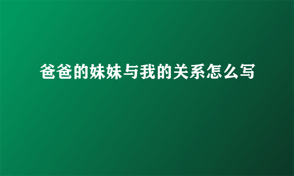 爸爸的妹妹与我的关系怎么写