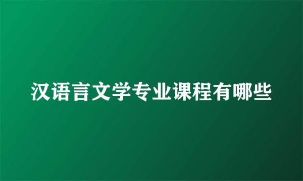 汉语言文学专业课程有哪些