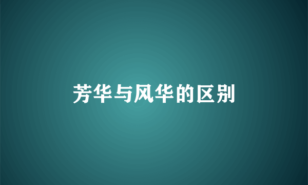 芳华与风华的区别