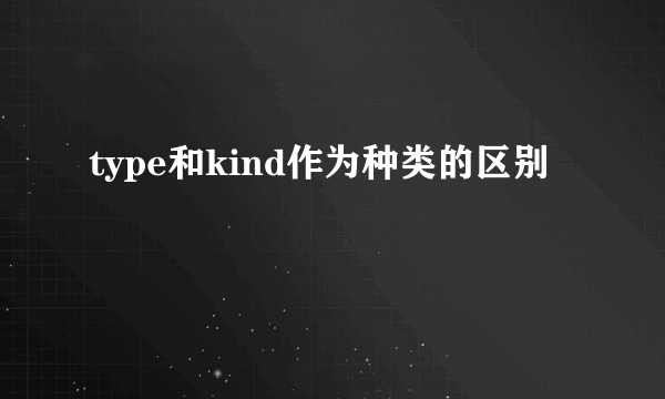 type和kind作为种类的区别