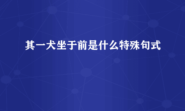 其一犬坐于前是什么特殊句式