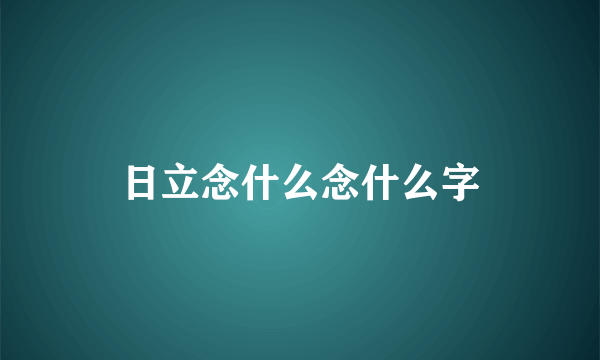 日立念什么念什么字