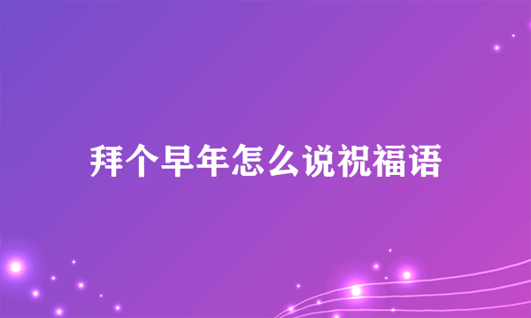 拜个早年怎么说祝福语
