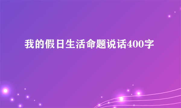 我的假日生活命题说话400字