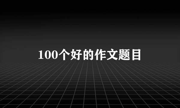 100个好的作文题目
