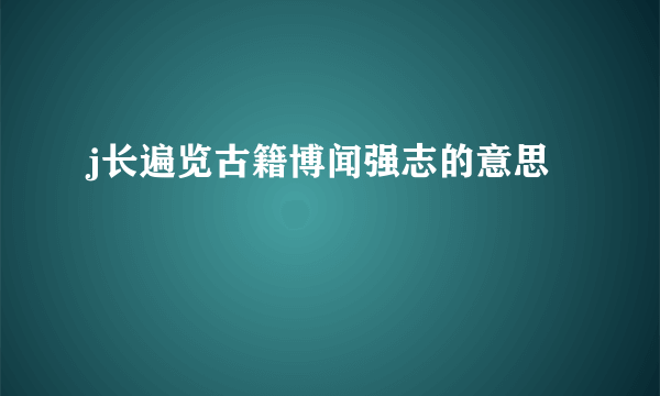 j长遍览古籍博闻强志的意思