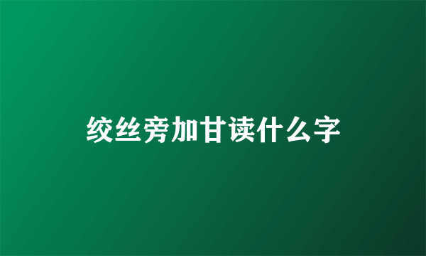 绞丝旁加甘读什么字