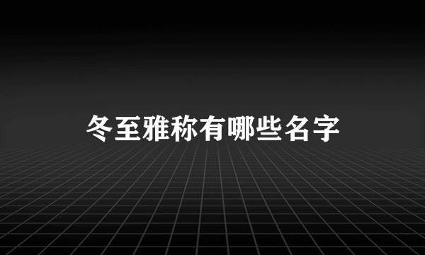 冬至雅称有哪些名字