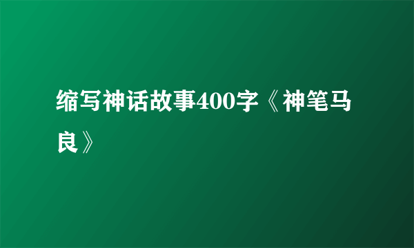 缩写神话故事400字《神笔马良》