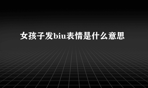 女孩子发biu表情是什么意思