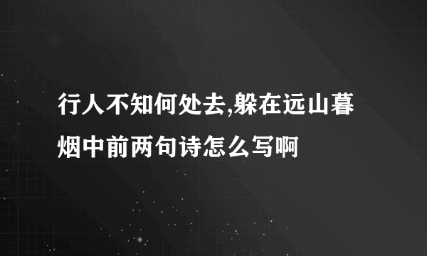 行人不知何处去,躲在远山暮烟中前两句诗怎么写啊
