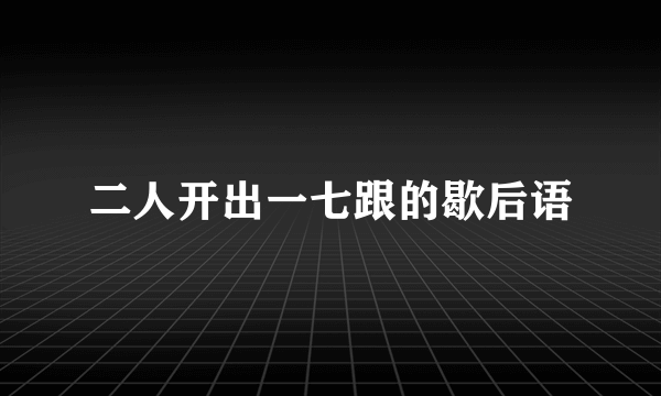 二人开出一七跟的歇后语