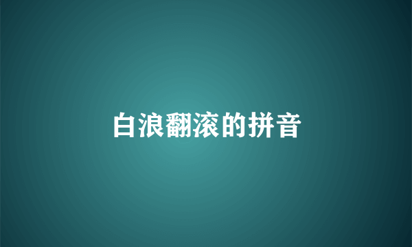 白浪翻滚的拼音