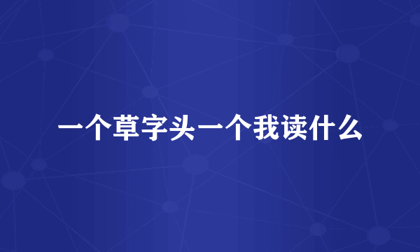 一个草字头一个我读什么