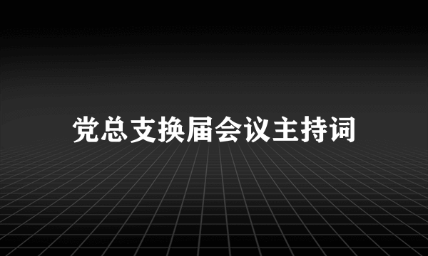 党总支换届会议主持词
