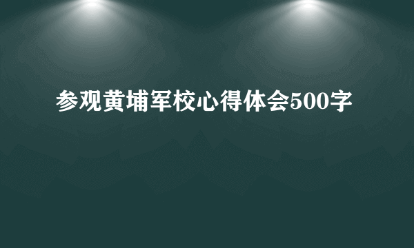 参观黄埔军校心得体会500字