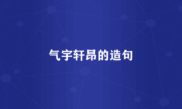 气宇轩昂的造句