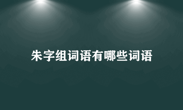 朱字组词语有哪些词语
