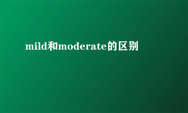 mild和moderate的区别