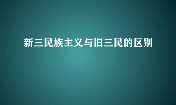 新三民族主义与旧三民的区别