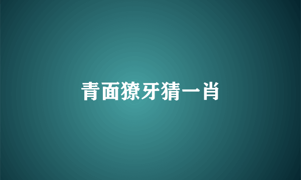 青面獠牙猜一肖