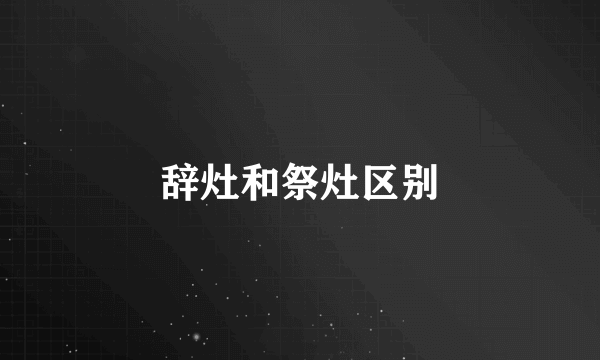 辞灶和祭灶区别